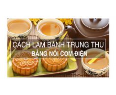 Cách làm bánh trung thu bằng nồi cơm điện hấp dẫn độc đáo